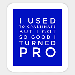 I used to crastinate but got so good I went pro Sticker